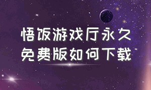 悟饭游戏厅永久免费版如何下载