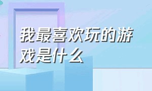 我最喜欢玩的游戏是什么