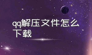 qq解压文件怎么下载