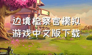 边境检察官模拟游戏中文版下载