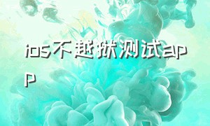 ios不越狱测试app（ios免越狱的平台）