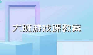 大班游戏课教案