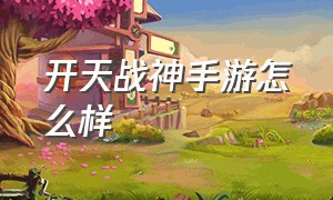 开天战神手游怎么样