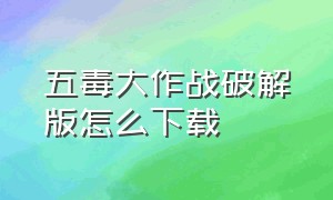 五毒大作战破解版怎么下载（五毒大作战破解版）