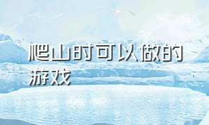 爬山时可以做的游戏