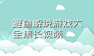 鲤鱼解说游戏大全集长视频