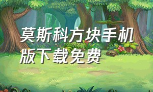 莫斯科方块手机版下载免费（俄罗斯方块手机版下载免费单机）