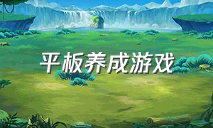 平板养成游戏（平板上适合的养成游戏）