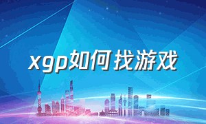 xgp如何找游戏（xgp游戏无法找到入口）