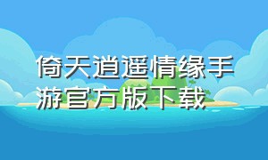 倚天逍遥情缘手游官方版下载