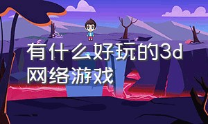 有什么好玩的3d网络游戏