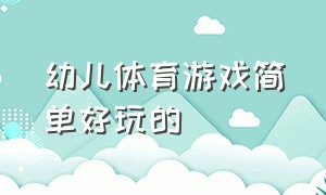 幼儿体育游戏简单好玩的（幼儿体育趣味游戏100个）