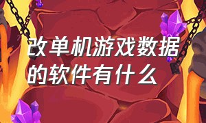 改单机游戏数据的软件有什么（什么软件能改单机游戏模型）