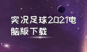 实况足球2021电脑版下载（实况足球2021电脑版下载教程）