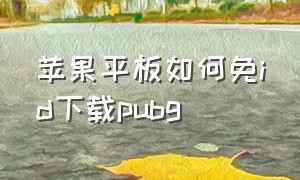 苹果平板如何免id下载pubg（苹果平板怎么下载pubg 免费的）