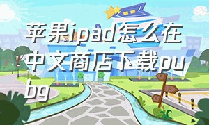 苹果ipad怎么在中文商店下载pubg