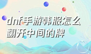 dnf手游韩服怎么翻开中间的牌