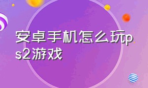 安卓手机怎么玩ps2游戏