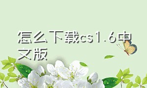 怎么下载cs1.6中文版（电脑怎么下载cs1.6中文版）