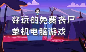 好玩的免费丧尸单机电脑游戏（什么电脑丧尸单机游戏好玩又免费）