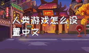 人类游戏怎么设置中文
