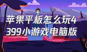 苹果平板怎么玩4399小游戏电脑版