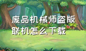 废品机械师盗版联机怎么下载