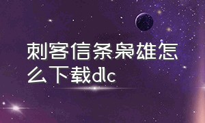 刺客信条枭雄怎么下载dlc（刺客信条枭雄怎么开启dlc）