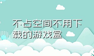 不占空间不用下载的游戏盒