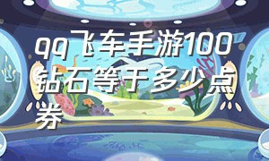 qq飞车手游100钻石等于多少点券（qq飞车手游1个钻石等于多少点券）