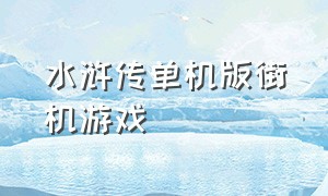 水浒传单机版街机游戏（水浒传单机版街机游戏大全）