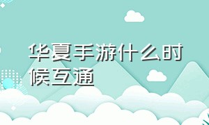 华夏手游什么时候互通（华夏手游安卓苹果现在互通吗）