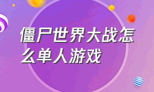 僵尸世界大战怎么单人游戏（僵尸世界大战游戏离线模式）