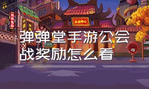 弹弹堂手游公会战奖励怎么看