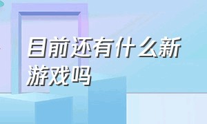 目前还有什么新游戏吗