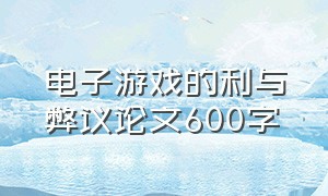 电子游戏的利与弊议论文600字