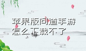 苹果版问道手游怎么下载不了