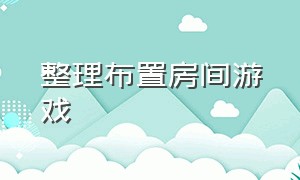 整理布置房间游戏（房间布置小游戏推荐）