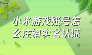 小米游戏账号怎么注销实名认证