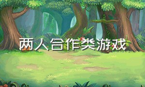 两人合作类游戏（两人合作类游戏大全）