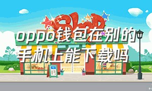 oppo钱包在别的手机上能下载吗