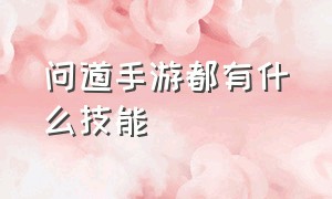 问道手游都有什么技能（问道手游所有技能上升好吗）