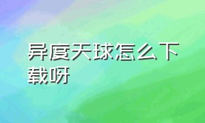 异度天球怎么下载呀（异度天球游戏下载最新版）