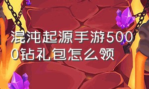 混沌起源手游5000钻礼包怎么领