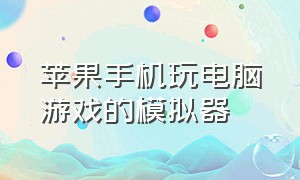 苹果手机玩电脑游戏的模拟器（电脑玩苹果手机游戏哪个模拟器好）