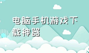 电脑手机游戏下载神器（手机下载电脑游戏的软件）