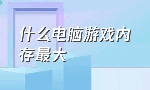 什么电脑游戏内存最大