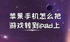 苹果手机怎么把游戏转到ipad上