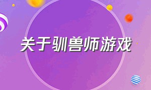 关于驯兽师游戏（关于驯兽师游戏有哪些）