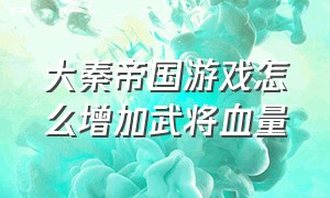 大秦帝国游戏怎么增加武将血量